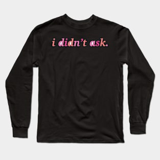 I didn’t ask Long Sleeve T-Shirt